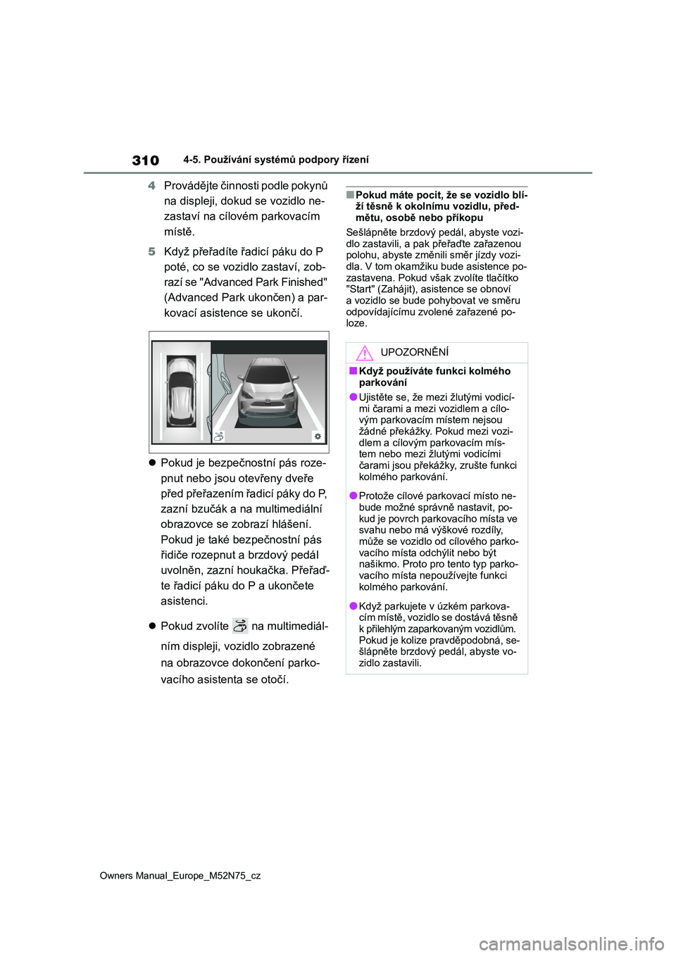 TOYOTA YARIS CROSS 2023  Návod na použití (in Czech) 310
Owners Manual_Europe_M52N75_cz
4-5. Používání systémů podpory řízení
4Provádějte činnosti podle pokynů  
na displeji, dok ud se vozidlo ne- 
zastaví na cílovém parkovacím 
místě