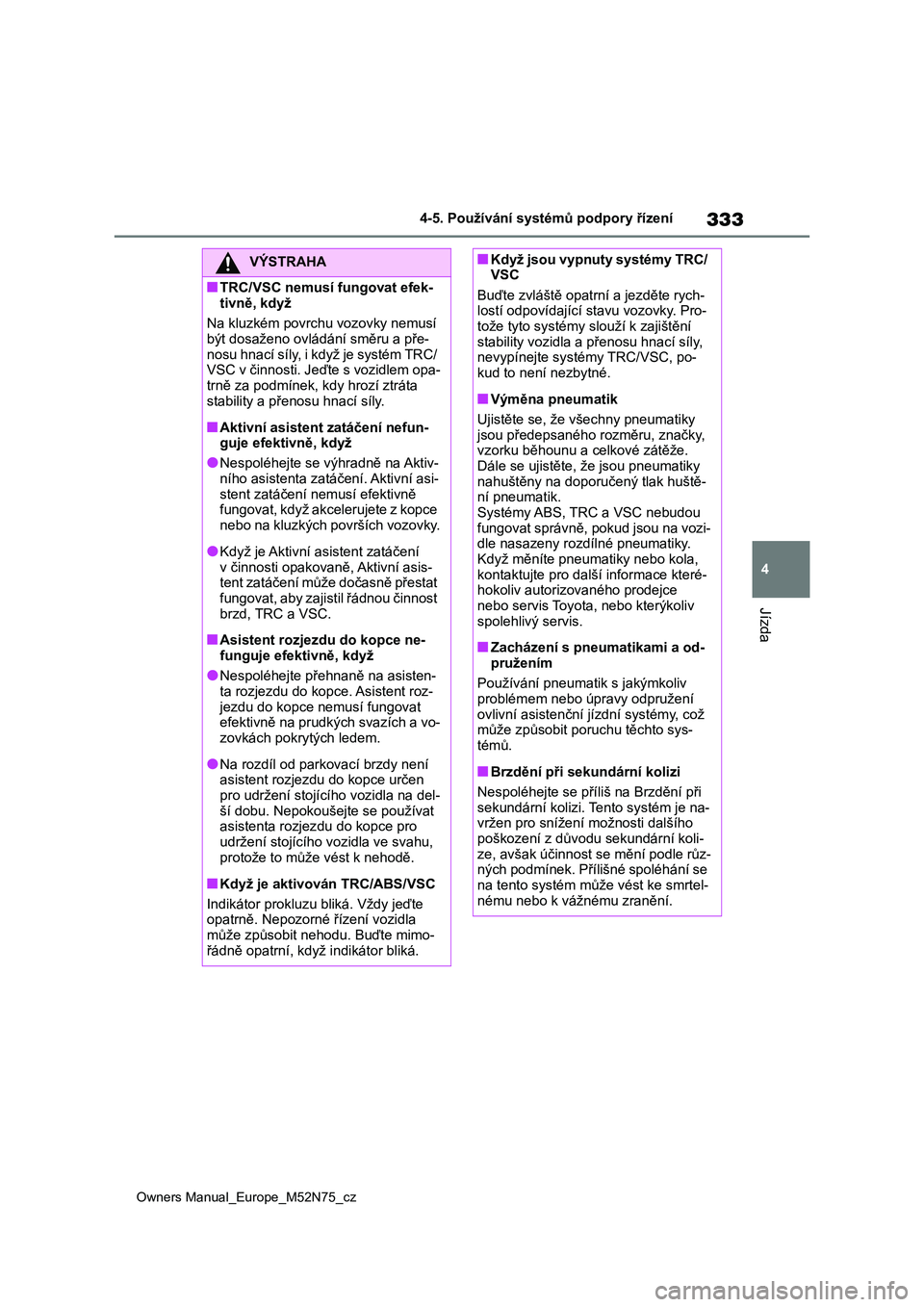 TOYOTA YARIS CROSS 2023  Návod na použití (in Czech) 333
4
Owners Manual_Europe_M52N75_cz
4-5. Používání systémů podpory řízení
Jízda
VÝSTRAHA
■TRC/VSC nemusí fungovat efek- 
tivně, když 
Na kluzkém povrchu vozovky nemusí  být dosaže