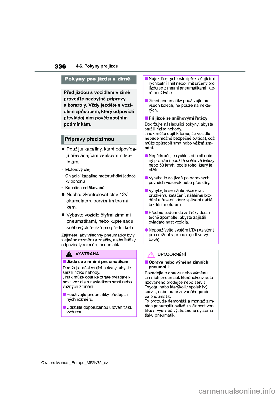 TOYOTA YARIS CROSS 2023  Návod na použití (in Czech) 336
Owners Manual_Europe_M52N75_cz
4-6. Pokyny pro jízdu
Použijte kapaliny, které odpovída- 
jí převládajícím venkovním tep-
lotám.
• Motorový olej 
• Chladicí kapalina motoru/ří