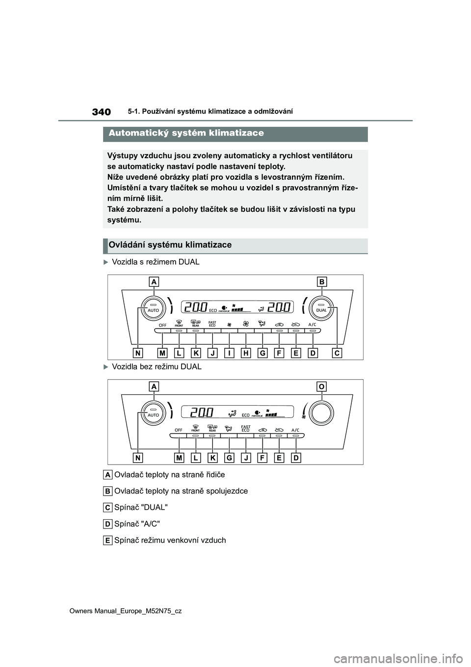 TOYOTA YARIS CROSS 2023  Návod na použití (in Czech) 340
Owners Manual_Europe_M52N75_cz
5-1. Používání systému klimatizace a odmlžování
5-1.Používání systému klimatizace a odmlžování
Vozidla s režimem DUAL
Vozidla bez režimu DUAL