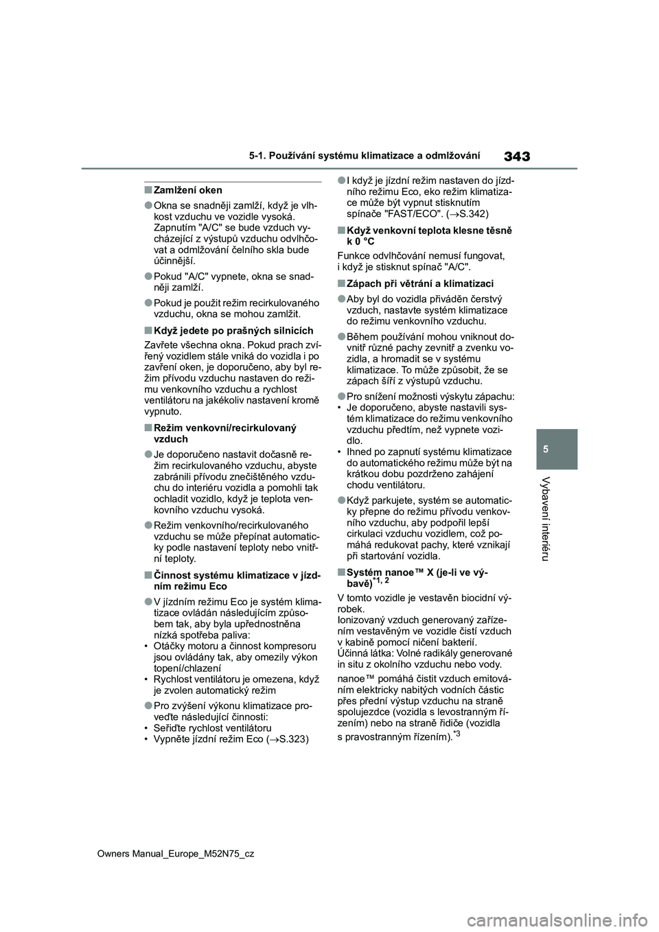 TOYOTA YARIS CROSS 2023  Návod na použití (in Czech) 343
5
Owners Manual_Europe_M52N75_cz
5-1. Používání systému klimatizace a odmlžování
Vybavení interiéru
■Zamlžení oken
●Okna se snadněji zamlží, když je vlh-
kost vzduchu ve vozidl