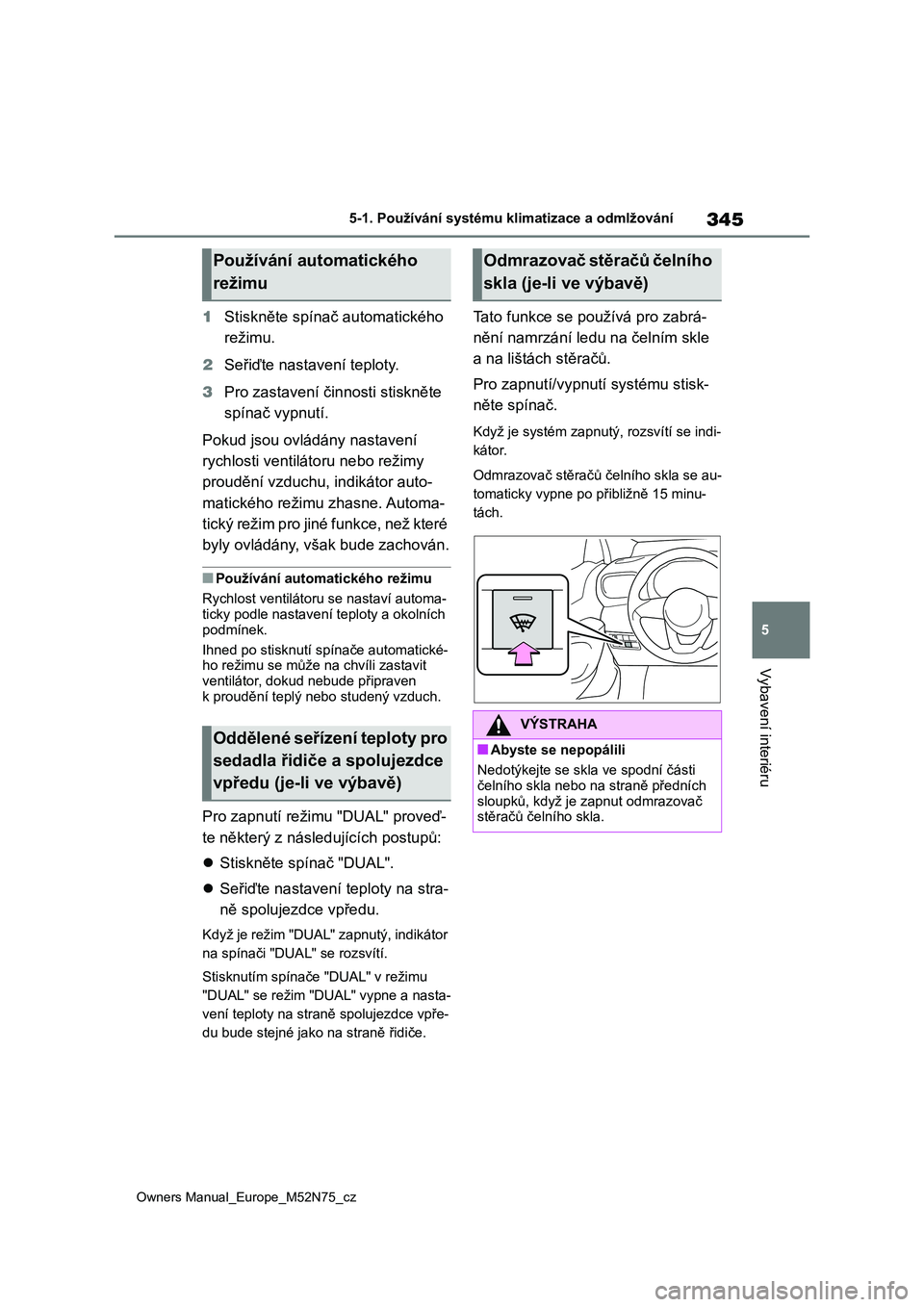 TOYOTA YARIS CROSS 2023  Návod na použití (in Czech) 345
5
Owners Manual_Europe_M52N75_cz
5-1. Používání systému klimatizace a odmlžování
Vybavení interiéru
1Stiskněte spínač automatického  
režimu. 
2 Seřiďte nastavení teploty. 
3 Pro