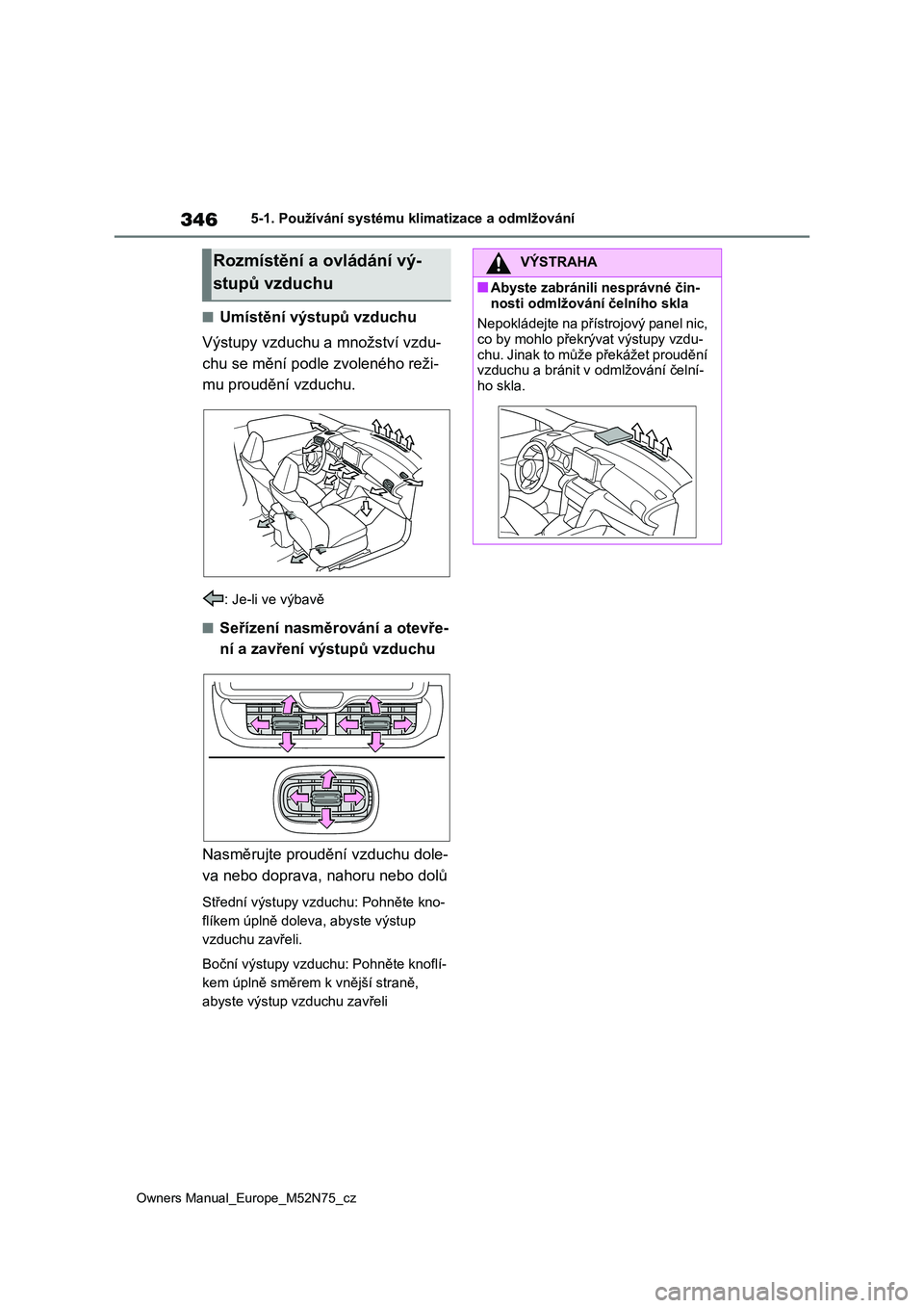 TOYOTA YARIS CROSS 2023  Návod na použití (in Czech) 346
Owners Manual_Europe_M52N75_cz
5-1. Používání systému klimatizace a odmlžování
■Umístění výstupů vzduchu 
Výstupy vzduchu a množství vzdu- 
chu se mění podle zvoleného reži-
