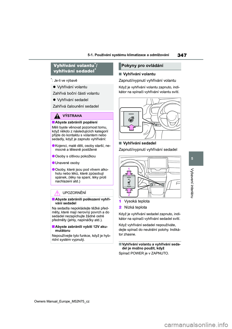 TOYOTA YARIS CROSS 2023  Návod na použití (in Czech) 347
5
Owners Manual_Europe_M52N75_cz
5-1. Používání systému klimatizace a odmlžování
Vybavení interiéru
*: Je-li ve výbavě
■Vyhřívání volantu 
Zapnutí/vypnutí vyhřívání volantu