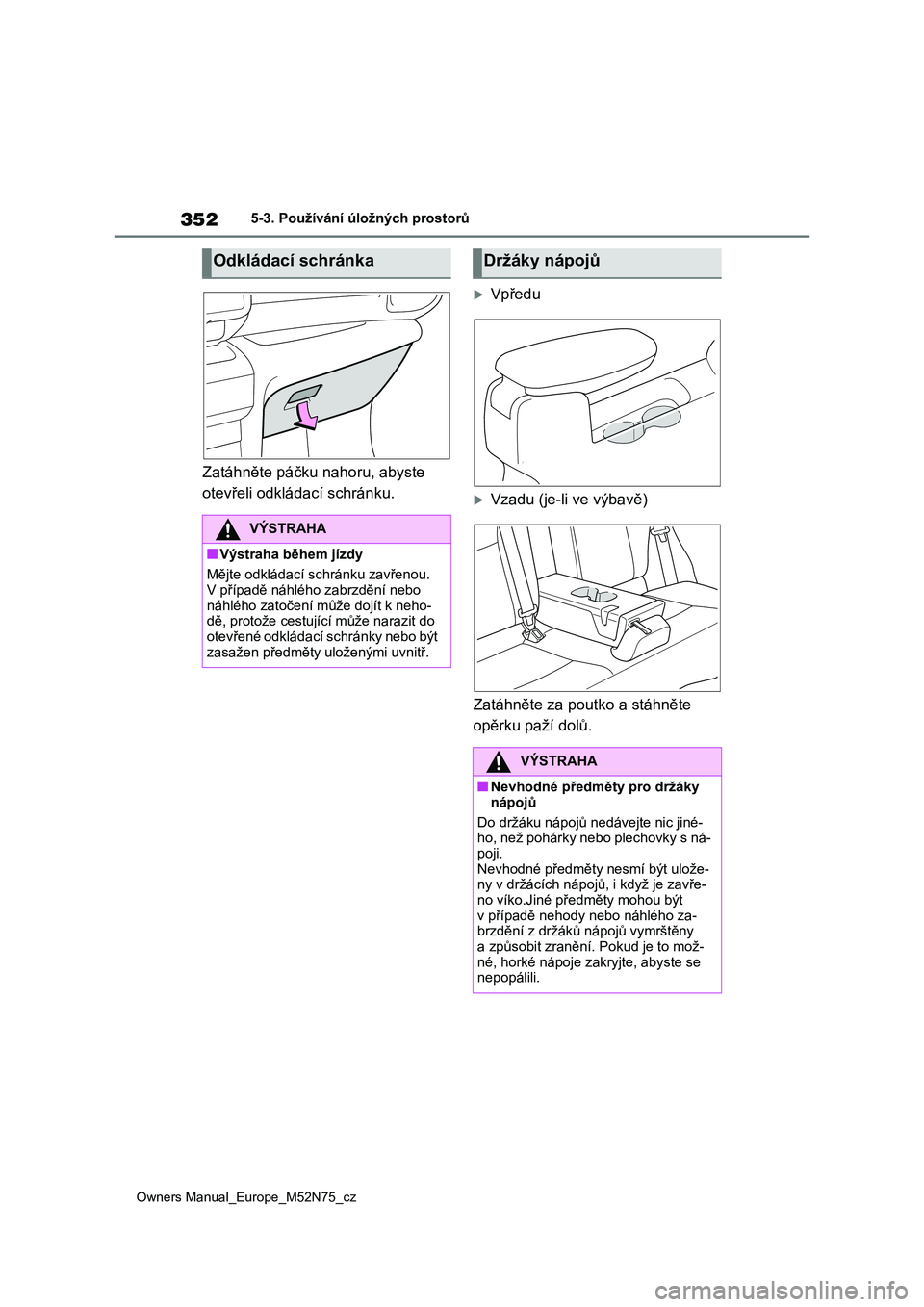 TOYOTA YARIS CROSS 2023  Návod na použití (in Czech) 352
Owners Manual_Europe_M52N75_cz
5-3. Používání úložných prostorů
Zatáhněte páčku nahoru, abyste  
otevřeli odkládací schránku.
Vpředu
Vzadu (je-li ve výbavě) 
Zatáhněte z