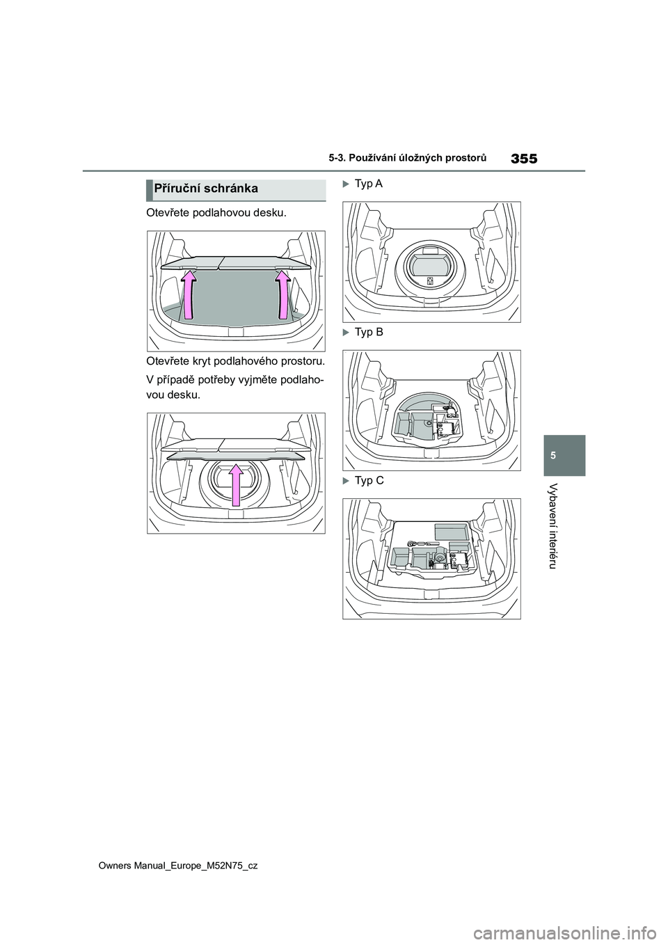 TOYOTA YARIS CROSS 2023  Návod na použití (in Czech) 355
5
Owners Manual_Europe_M52N75_cz
5-3. Používání úložných prostorů
Vybavení interiéru
Otevřete podlahovou desku. 
Otevřete kryt podlahového prostoru. 
V případě potřeby vyjměte po