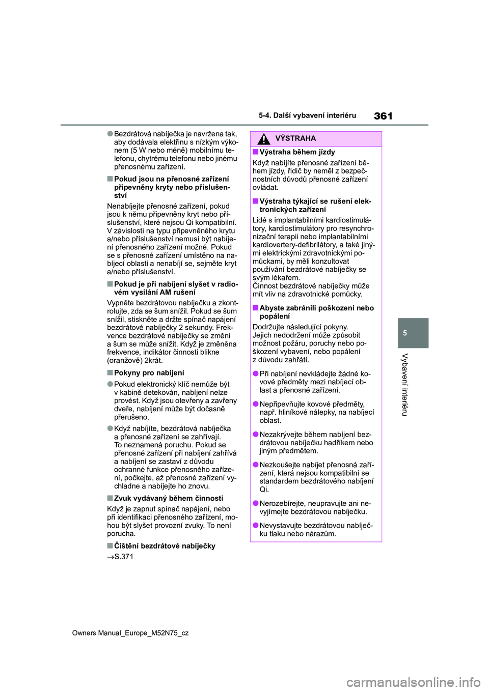 TOYOTA YARIS CROSS 2023  Návod na použití (in Czech) 361
5
Owners Manual_Europe_M52N75_cz
5-4. Další vybavení interiéru
Vybavení interiéru
●Bezdrátová nabíječka je navržena tak,  
aby dodávala elektř inu s nízkým výko- nem (5 W nebo m