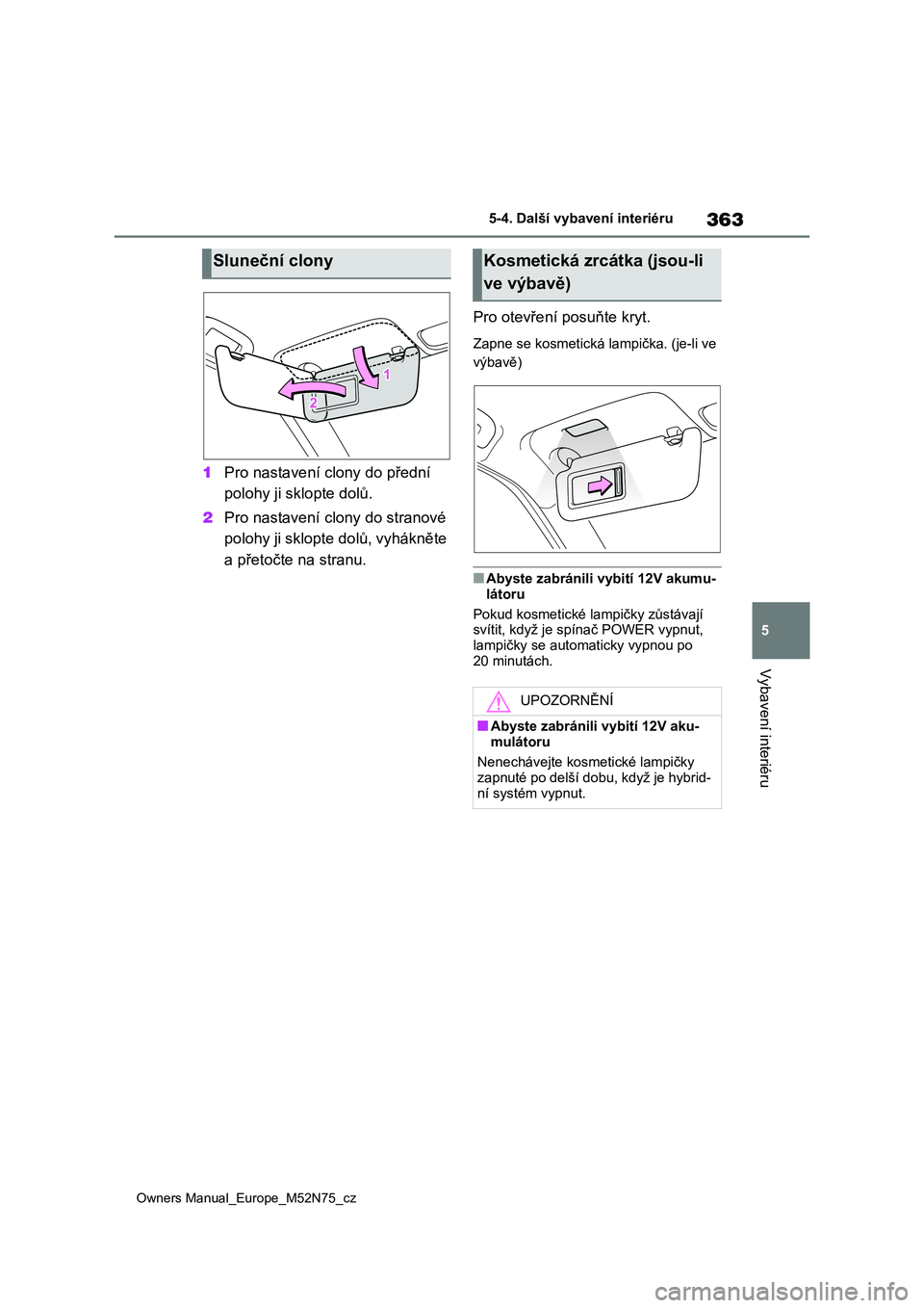 TOYOTA YARIS CROSS 2023  Návod na použití (in Czech) 363
5
Owners Manual_Europe_M52N75_cz
5-4. Další vybavení interiéru
Vybavení interiéru
1Pro nastavení clony do přední  
polohy ji sklopte dolů. 
2 Pro nastavení clony do stranové  
polohy j