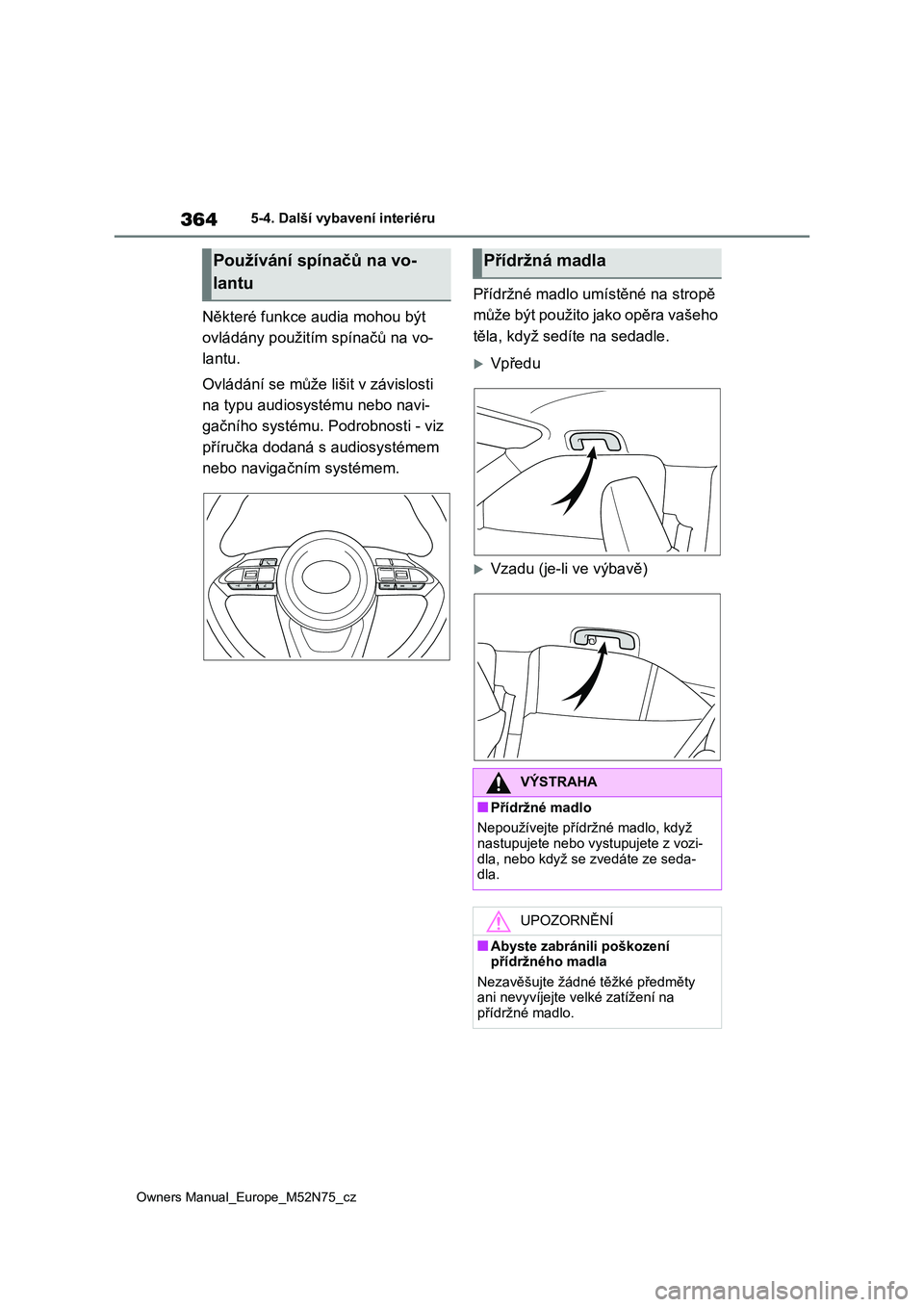 TOYOTA YARIS CROSS 2023  Návod na použití (in Czech) 364
Owners Manual_Europe_M52N75_cz
5-4. Další vybavení interiéru
Některé funkce audia mohou být  
ovládány použitím spínačů na vo-
lantu. 
Ovládání se může lišit v závislosti  
na