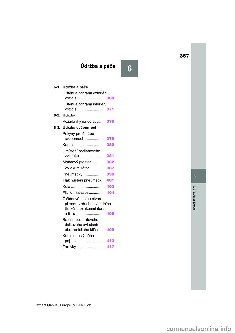 TOYOTA YARIS CROSS 2023  Návod na použití (in Czech) 6
367
Owners Manual_Europe_M52N75_cz
6
Údržba a péče
Údržba a péče
6-1. Údržba a péče
Čištění a ochrana exteriéru 
vozidla ............................368
Čištění a ochrana interi