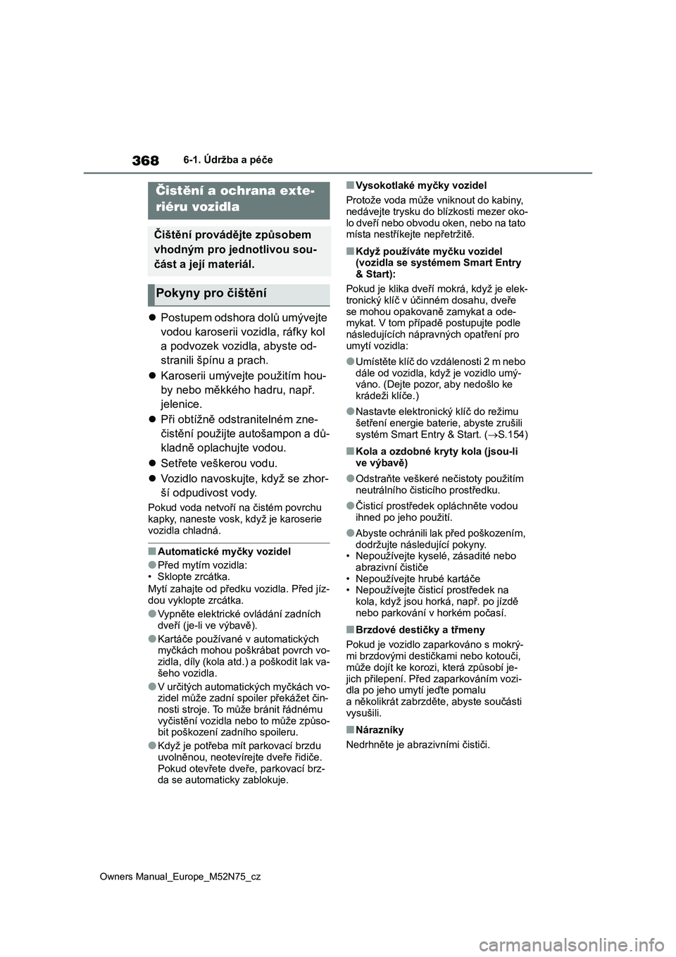 TOYOTA YARIS CROSS 2023  Návod na použití (in Czech) 368
Owners Manual_Europe_M52N75_cz
6-1. Údržba a péče
6-1.Údržba a péče
Postupem odshora dolů umývejte 
vodou karoserii vozidla, ráfky kol 
a podvozek vozidla, abyste od-
stranili špín
