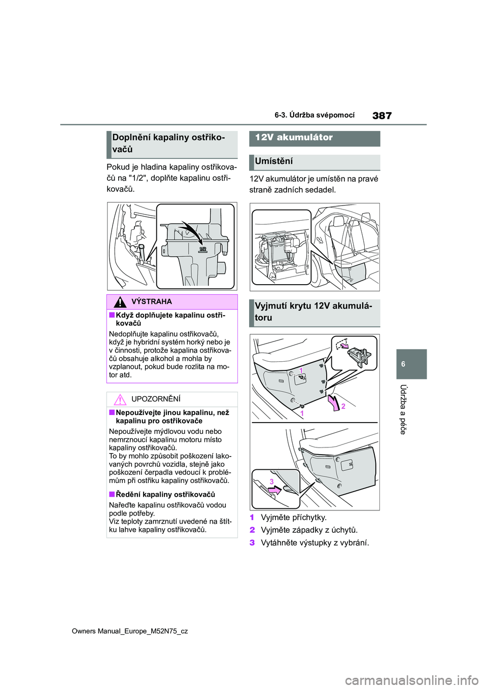 TOYOTA YARIS CROSS 2023  Návod na použití (in Czech) 387
6
Owners Manual_Europe_M52N75_cz
6-3. Údržba svépomocí
Údržba a péče
Pokud je hladina kapaliny ostřikova- 
čů na "1/2", doplňt e kapalinu ostři- 
kovačů. 
12V akumulátor je