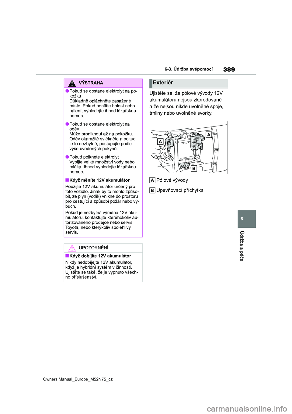 TOYOTA YARIS CROSS 2023 Návod na použití (in Czech) 389
6
Owners Manual_Europe_M52N75_cz
6-3. Údržba svépomocí
Údržba a péče
Ujistěte se, že pólové vývody 12V
akumulátoru nejsou zkorodované
a že nejsou nikde uvolněné spoje,
trhlin TOYOTA YARIS CROSS 2023 Návod na použití (in Czech) 389
6
Owners Manual_Europe_M52N75_cz
6-3. Údržba svépomocí
Údržba a péče
Ujistěte se, že pólové vývody 12V
akumulátoru nejsou zkorodované
a že nejsou nikde uvolněné spoje,
trhlin