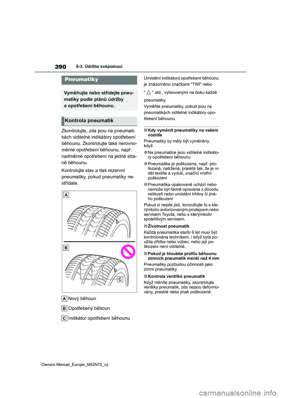 TOYOTA YARIS CROSS 2023 Návod na použití (in Czech) 390
Owners Manual_Europe_M52N75_cz
6-3. Údržba svépomocí
Zkontrolujte, zda jsou na pneumati-
kách viditelné indikátory opotřebení
běhounu. Zkontrolujte také nerovno-
měrné opotřebení TOYOTA YARIS CROSS 2023 Návod na použití (in Czech) 390
Owners Manual_Europe_M52N75_cz
6-3. Údržba svépomocí
Zkontrolujte, zda jsou na pneumati-
kách viditelné indikátory opotřebení
běhounu. Zkontrolujte také nerovno-
měrné opotřebení
