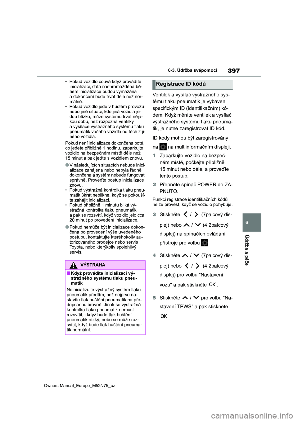 TOYOTA YARIS CROSS 2023 Návod na použití (in Czech) 397
6
Owners Manual_Europe_M52N75_cz
6-3. Údržba svépomocí
Údržba a péče
• Pokud vozidlo couvá když provádíte
inicializaci, data nashromážděná bě- hem inicializace budou vymazána TOYOTA YARIS CROSS 2023 Návod na použití (in Czech) 397
6
Owners Manual_Europe_M52N75_cz
6-3. Údržba svépomocí
Údržba a péče
• Pokud vozidlo couvá když provádíte
inicializaci, data nashromážděná bě- hem inicializace budou vymazána