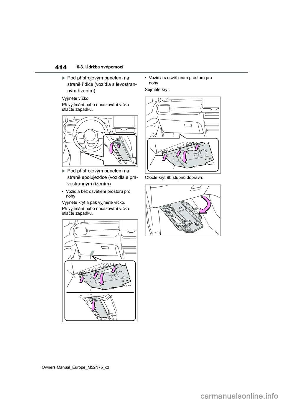 TOYOTA YARIS CROSS 2023  Návod na použití (in Czech) 414
Owners Manual_Europe_M52N75_cz
6-3. Údržba svépomocí
Pod přístrojovým panelem na  
straně řidiče (vozidla s levostran-
ným řízením)
Vyjměte víčko. 
Při vyjímání nebo n asaz