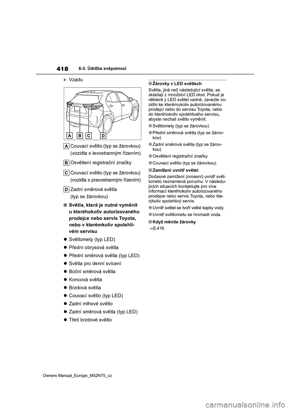 TOYOTA YARIS CROSS 2023  Návod na použití (in Czech) 418
Owners Manual_Europe_M52N75_cz
6-3. Údržba svépomocí
Vzadu 
Couvací světlo (typ se žárovkou)  
(vozidla s levos tranným řízením) 
Osvětlení registrační značky 
Couvací světlo