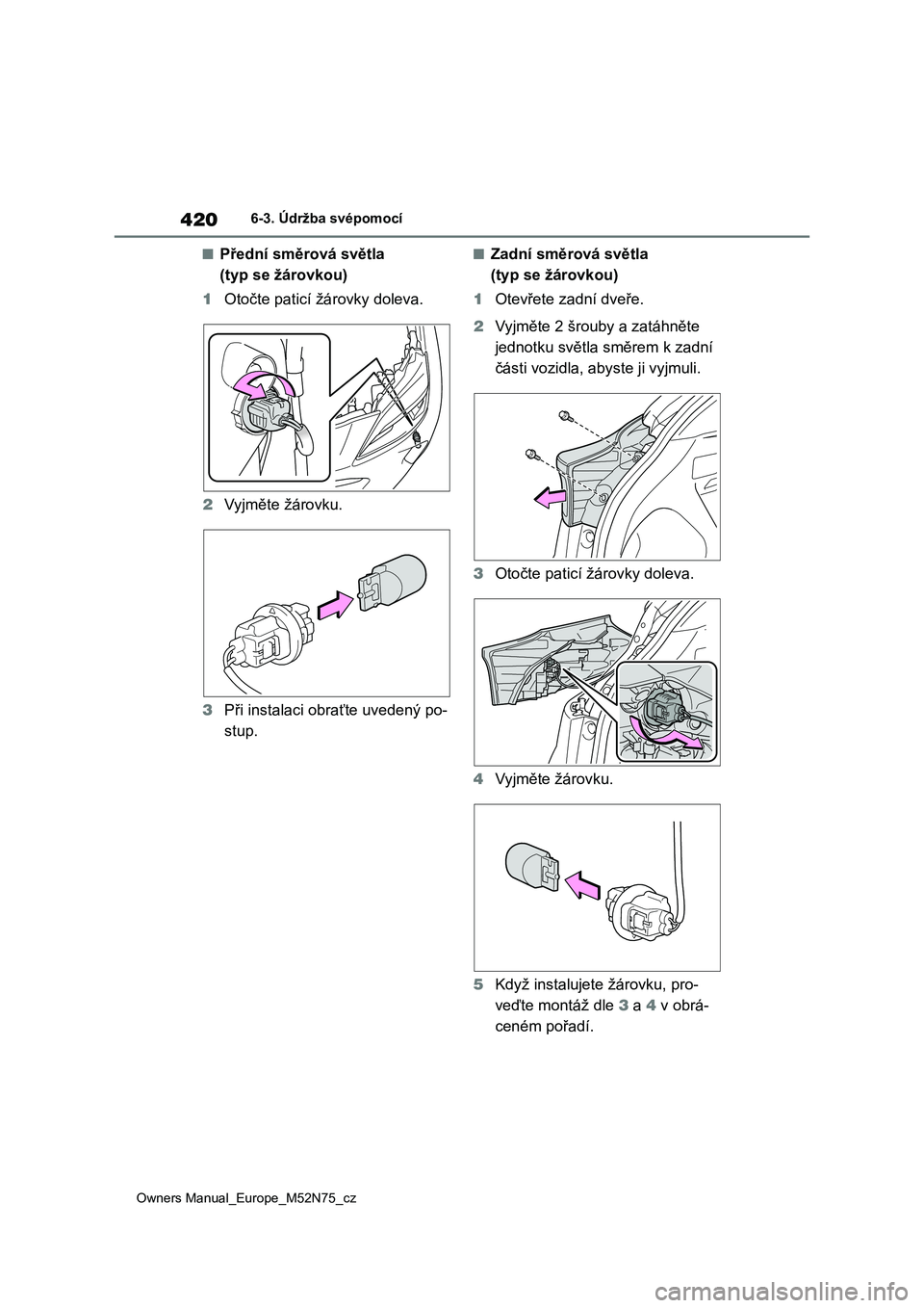 TOYOTA YARIS CROSS 2023 Návod na použití (in Czech) 420
Owners Manual_Europe_M52N75_cz
6-3. Údržba svépomocí
■Přední směrová světla
(typ se žárovkou)
1 Otočte paticí žárovky doleva.
2 Vyjměte žárovku.
3 Při instalaci obraťte TOYOTA YARIS CROSS 2023 Návod na použití (in Czech) 420
Owners Manual_Europe_M52N75_cz
6-3. Údržba svépomocí
■Přední směrová světla
(typ se žárovkou)
1 Otočte paticí žárovky doleva.
2 Vyjměte žárovku.
3 Při instalaci obraťte