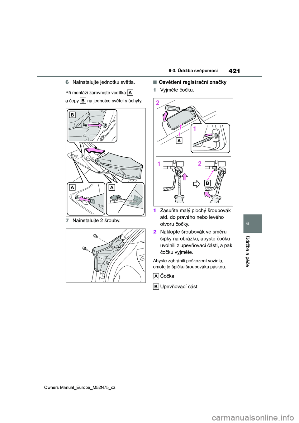 TOYOTA YARIS CROSS 2023 Návod na použití (in Czech) 421
6
Owners Manual_Europe_M52N75_cz
6-3. Údržba svépomocí
Údržba a péče
6Nainstalujte jednotku světla.
Při montáži zarovnejte vodítka
a čepy na jednotce světel s úchyty.
7 Nains TOYOTA YARIS CROSS 2023 Návod na použití (in Czech) 421
6
Owners Manual_Europe_M52N75_cz
6-3. Údržba svépomocí
Údržba a péče
6Nainstalujte jednotku světla.
Při montáži zarovnejte vodítka
a čepy na jednotce světel s úchyty.
7 Nains