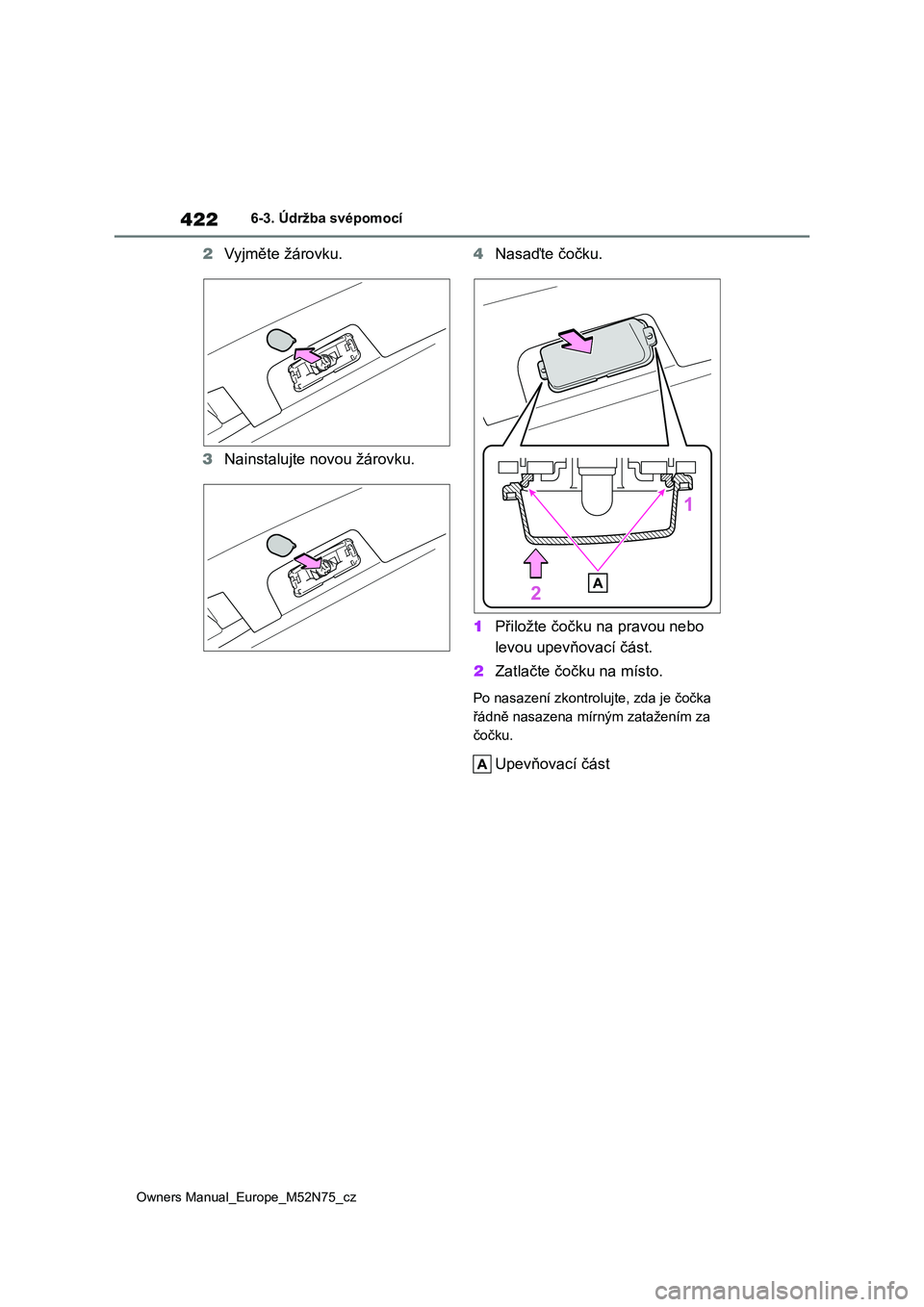TOYOTA YARIS CROSS 2023 Návod na použití (in Czech) 422
Owners Manual_Europe_M52N75_cz
6-3. Údržba svépomocí
2Vyjměte žárovku.
3 Nainstalujte novou žárovku.
4 Nasaďte čočku.
1 Přiložte čočku na pravou nebo
levou upevňovací část TOYOTA YARIS CROSS 2023 Návod na použití (in Czech) 422
Owners Manual_Europe_M52N75_cz
6-3. Údržba svépomocí
2Vyjměte žárovku.
3 Nainstalujte novou žárovku.
4 Nasaďte čočku.
1 Přiložte čočku na pravou nebo
levou upevňovací část