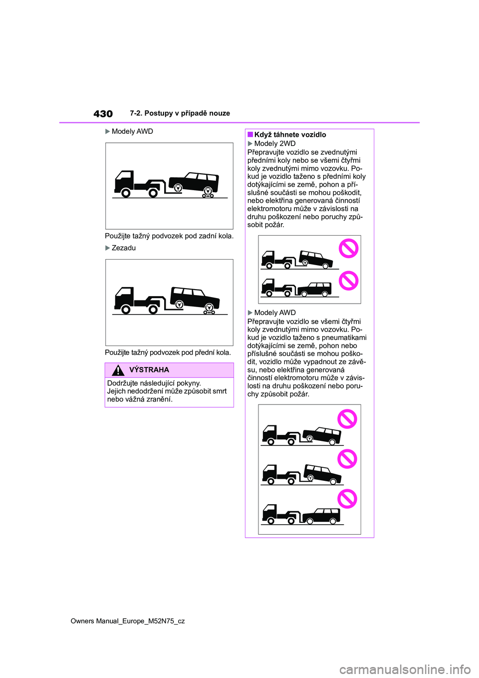 TOYOTA YARIS CROSS 2023 Návod na použití (in Czech) 430
Owners Manual_Europe_M52N75_cz
7-2. Postupy v případě nouze
Modely AWD
Použijte tažný podvozek pod zadní kola.
Zezadu
Použijte tažný podvoz ek pod přední kola.
VÝSTRAHA
Dodržu TOYOTA YARIS CROSS 2023 Návod na použití (in Czech) 430
Owners Manual_Europe_M52N75_cz
7-2. Postupy v případě nouze
Modely AWD
Použijte tažný podvozek pod zadní kola.
Zezadu
Použijte tažný podvoz ek pod přední kola.
VÝSTRAHA
Dodržu