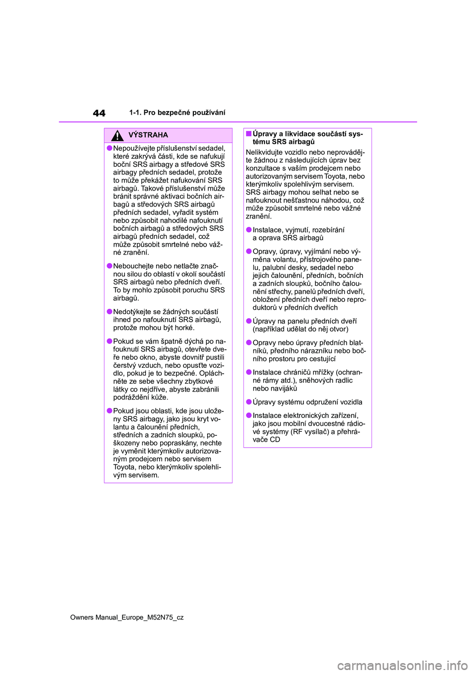 TOYOTA YARIS CROSS 2023 Návod na použití (in Czech) 44
Owners Manual_Europe_M52N75_cz
1-1. Pro bezpečné používání
VÝSTRAHA
●Nepoužívejte příslušenství sedadel,
které zakrývá části, kde se nafukují
boční SRS airbagy a středov TOYOTA YARIS CROSS 2023 Návod na použití (in Czech) 44
Owners Manual_Europe_M52N75_cz
1-1. Pro bezpečné používání
VÝSTRAHA
●Nepoužívejte příslušenství sedadel,
které zakrývá části, kde se nafukují
boční SRS airbagy a středov