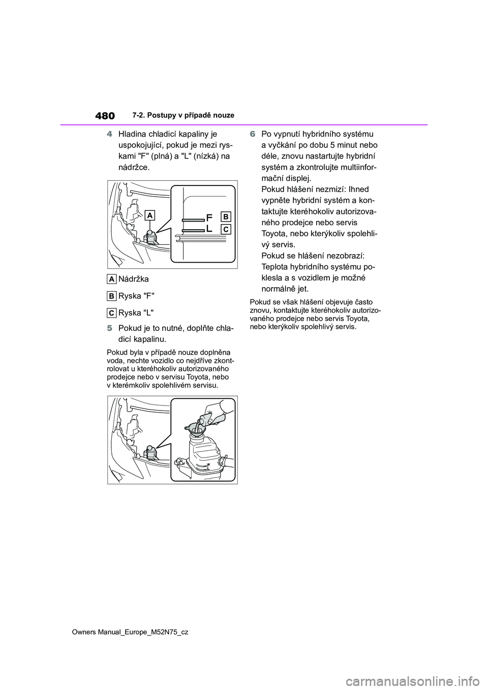 TOYOTA YARIS CROSS 2023 Návod na použití (in Czech) 480
Owners Manual_Europe_M52N75_cz
7-2. Postupy v případě nouze
4Hladina chladicí kapaliny je
uspokojující, pokud je mezi rys-
kami "F" (plná) a "L" (nízká) na
nádržce.
TOYOTA YARIS CROSS 2023 Návod na použití (in Czech) 480
Owners Manual_Europe_M52N75_cz
7-2. Postupy v případě nouze
4Hladina chladicí kapaliny je
uspokojující, pokud je mezi rys-
kami "F" (plná) a "L" (nízká) na
nádržce.