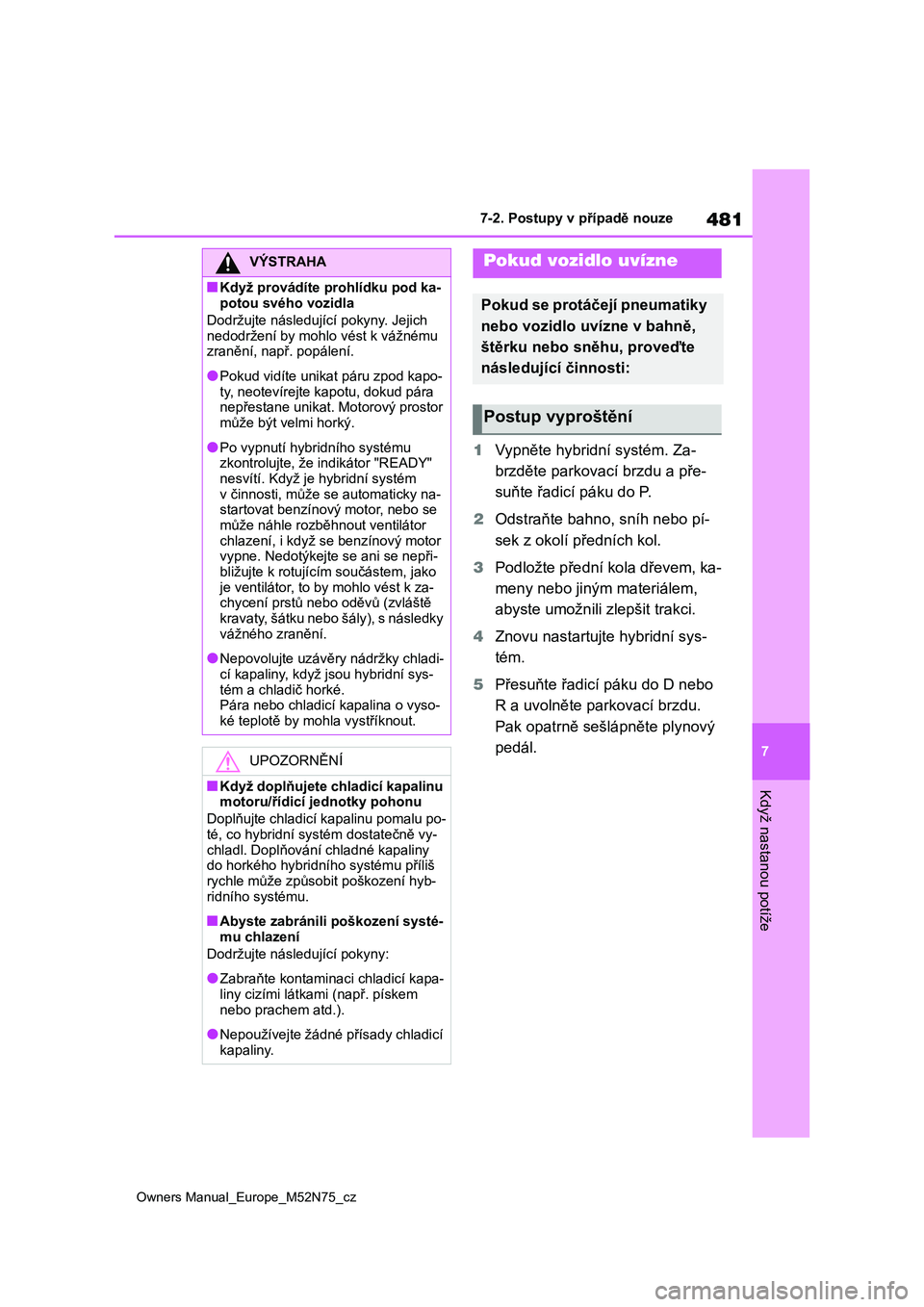 TOYOTA YARIS CROSS 2023 Návod na použití (in Czech) 481
7
Owners Manual_Europe_M52N75_cz
7-2. Postupy v případě nouze
Když nastanou potíže
1Vypněte hybridní systém. Za-
brzděte parkovací brzdu a pře-
suňte řadicí páku do P.
2 Odstra TOYOTA YARIS CROSS 2023 Návod na použití (in Czech) 481
7
Owners Manual_Europe_M52N75_cz
7-2. Postupy v případě nouze
Když nastanou potíže
1Vypněte hybridní systém. Za-
brzděte parkovací brzdu a pře-
suňte řadicí páku do P.
2 Odstra