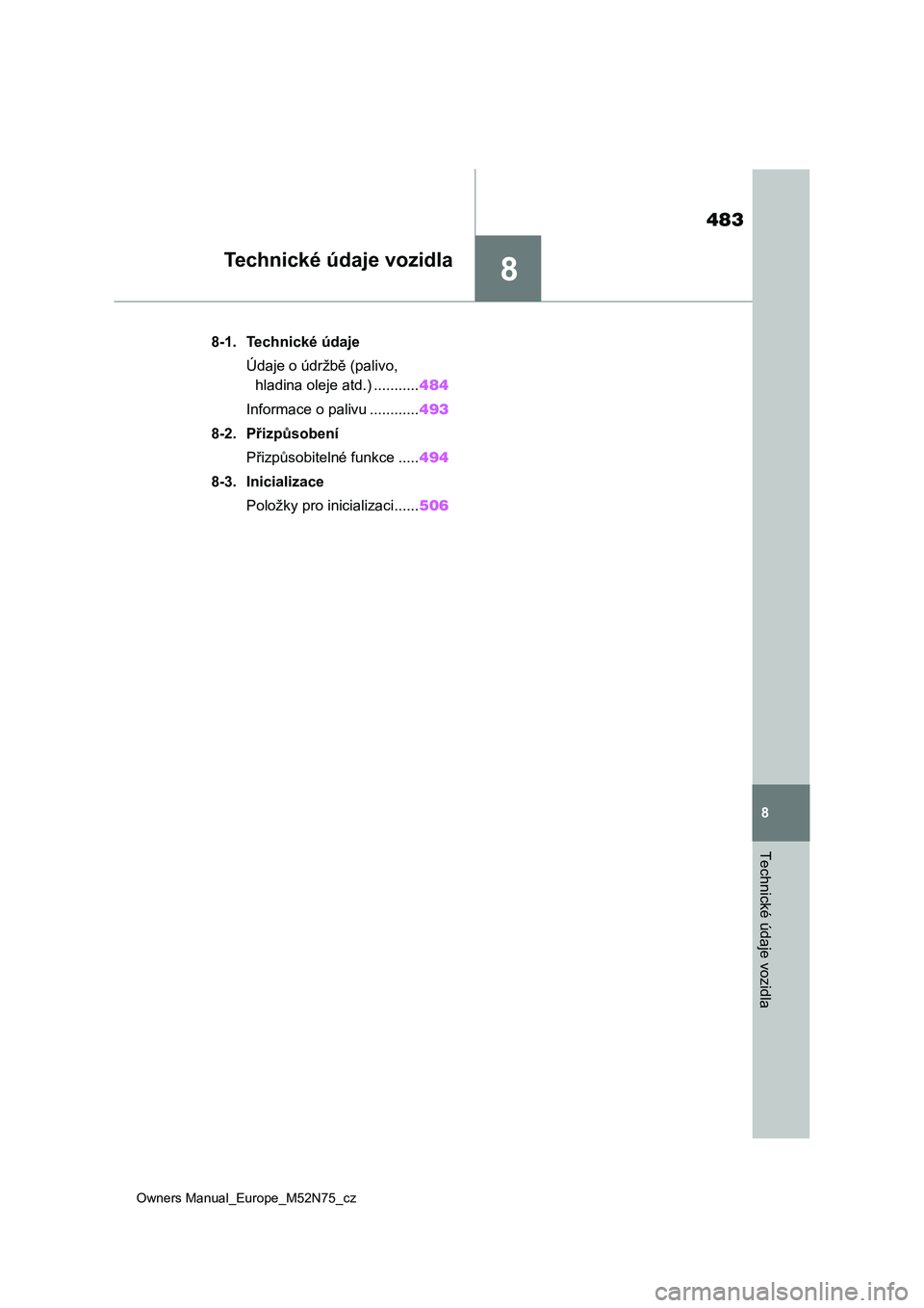 TOYOTA YARIS CROSS 2023 Návod na použití (in Czech) 8
483
Owners Manual_Europe_M52N75_cz
8
Technické údaje vozidla
Technické údaje vozidla
8-1. Technické údaje
Údaje o údržbě (palivo,
hladina oleje atd.) ...........484
Informace o palivu ... TOYOTA YARIS CROSS 2023 Návod na použití (in Czech) 8
483
Owners Manual_Europe_M52N75_cz
8
Technické údaje vozidla
Technické údaje vozidla
8-1. Technické údaje
Údaje o údržbě (palivo,
hladina oleje atd.) ...........484
Informace o palivu ...