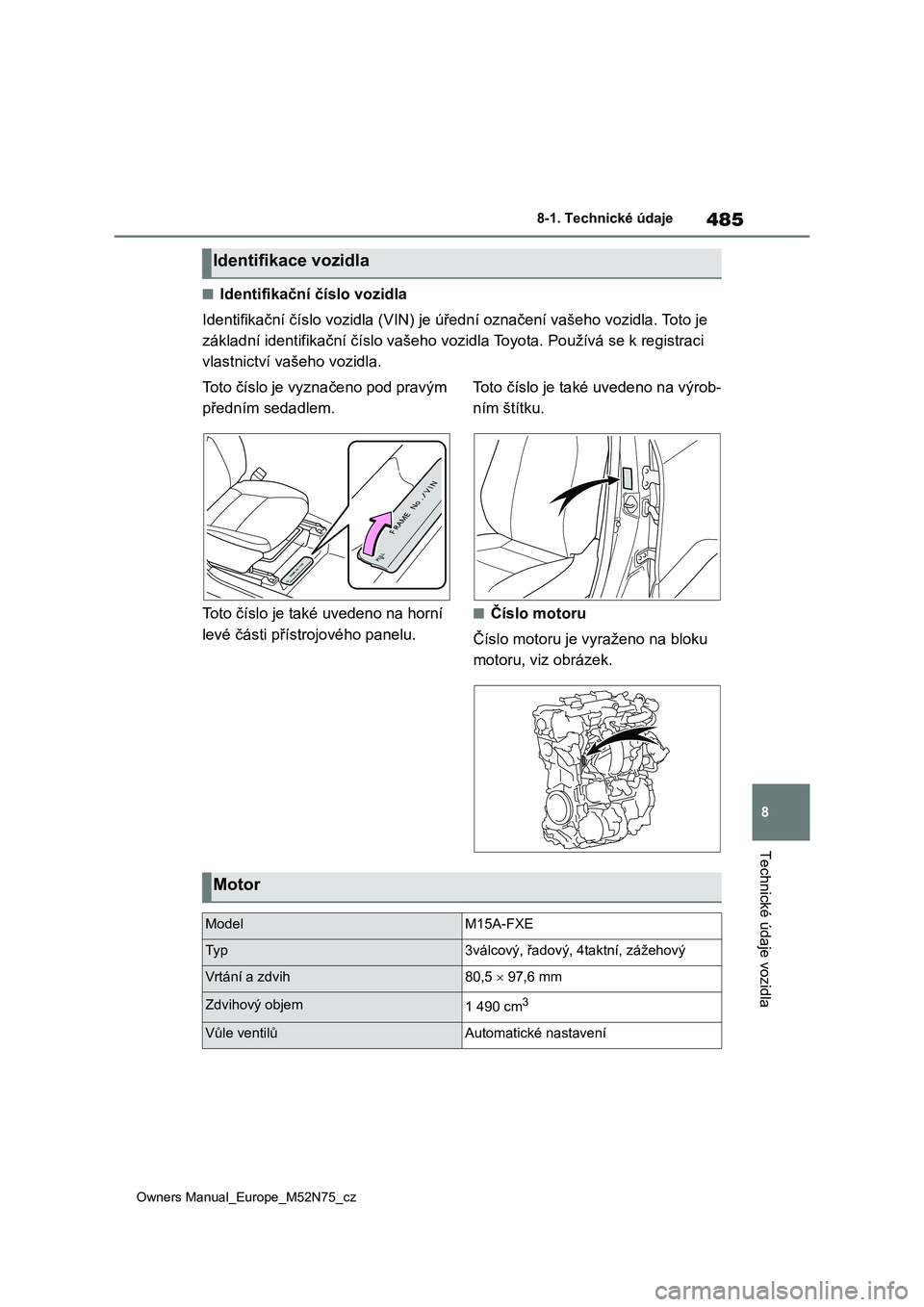 TOYOTA YARIS CROSS 2023 Návod na použití (in Czech) 485
8
Owners Manual_Europe_M52N75_cz
8-1. Technické údaje
Technické údaje vozidla
■Identifikační číslo vozidla
Identifikační číslo vozidla (VIN) je úřední označení vašeho vozidla TOYOTA YARIS CROSS 2023 Návod na použití (in Czech) 485
8
Owners Manual_Europe_M52N75_cz
8-1. Technické údaje
Technické údaje vozidla
■Identifikační číslo vozidla
Identifikační číslo vozidla (VIN) je úřední označení vašeho vozidla