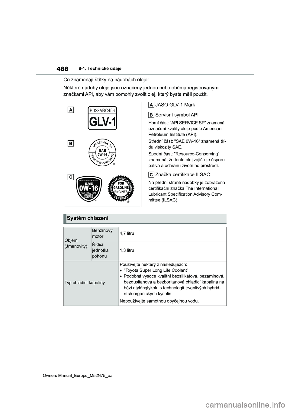 TOYOTA YARIS CROSS 2023 Návod na použití (in Czech) 488
Owners Manual_Europe_M52N75_cz
8-1. Technické údaje
Co znamenají štítky na nádobách oleje:
Některé nádoby oleje jsou označe ny jednou nebo oběma registrovanými
značkami API, aby v TOYOTA YARIS CROSS 2023 Návod na použití (in Czech) 488
Owners Manual_Europe_M52N75_cz
8-1. Technické údaje
Co znamenají štítky na nádobách oleje:
Některé nádoby oleje jsou označe ny jednou nebo oběma registrovanými
značkami API, aby v