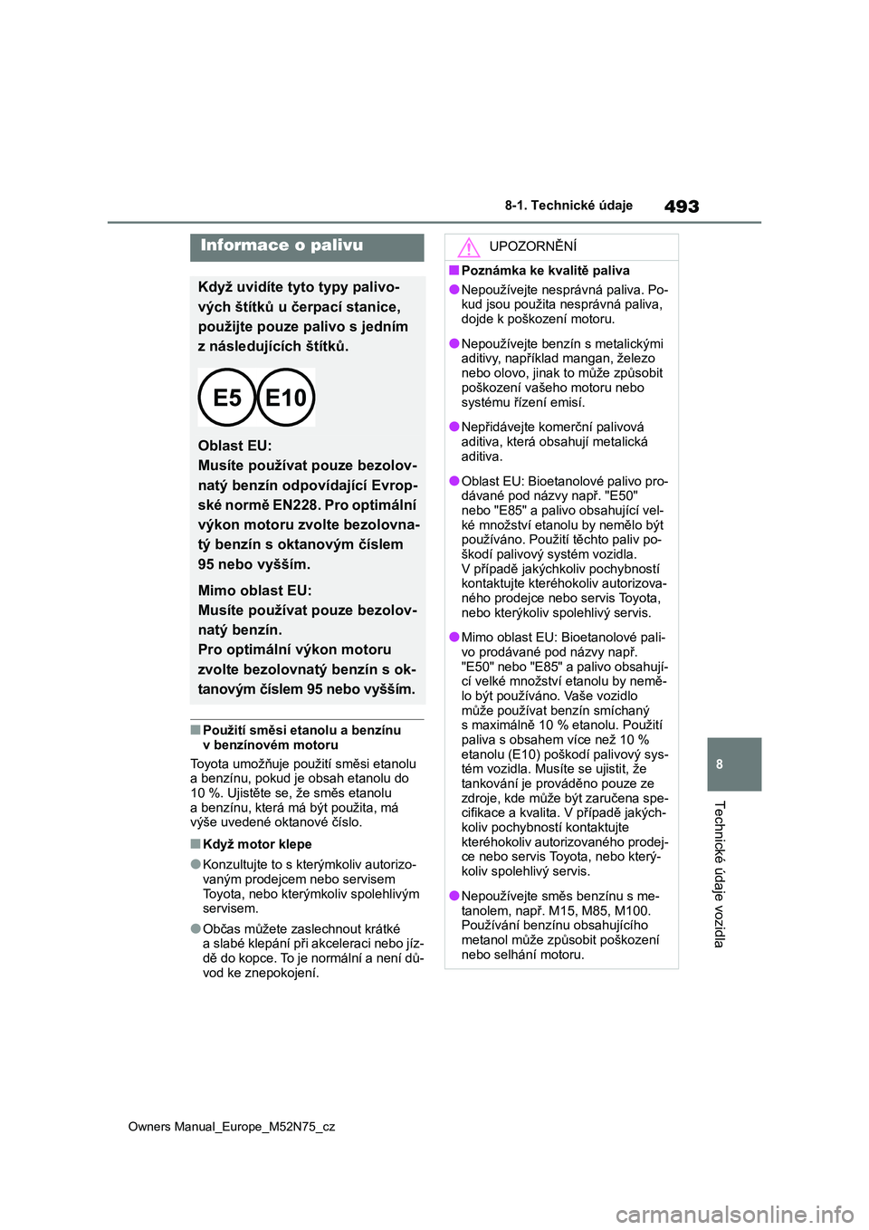 TOYOTA YARIS CROSS 2023  Návod na použití (in Czech) 493
8
Owners Manual_Europe_M52N75_cz
8-1. Technické údaje
Technické údaje vozidla
■Použití směsi etanolu a benzínu  
v benzínovém motoru 
Toyota umožňuje použití směsi etanolu  
a ben