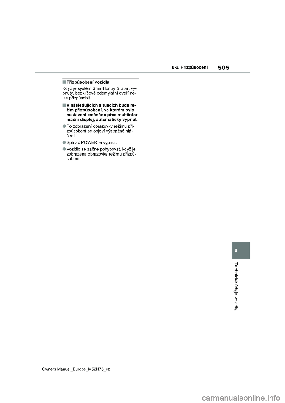 TOYOTA YARIS CROSS 2023  Návod na použití (in Czech) 505
8
Owners Manual_Europe_M52N75_cz
8-2. Přizpůsobení
Technické údaje vozidla
■Přizpůsobení vozidla
Když je systém Smart Entry & Start vy-
pnutý, bezklíčové odemykání dveří ne-
lz