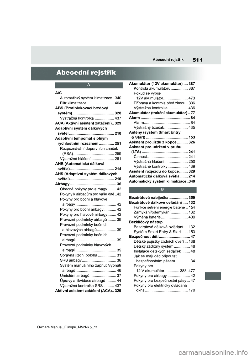 TOYOTA YARIS CROSS 2023  Návod na použití (in Czech) 511
Owners Manual_Europe_M52N75_cz
Abecední rejstřík
Abecední rejstřík
 A 
A/C
Automatický systém klimatizace ..340
Filtr klimatizace .........................404
ABS (Protiblokovací brzdový