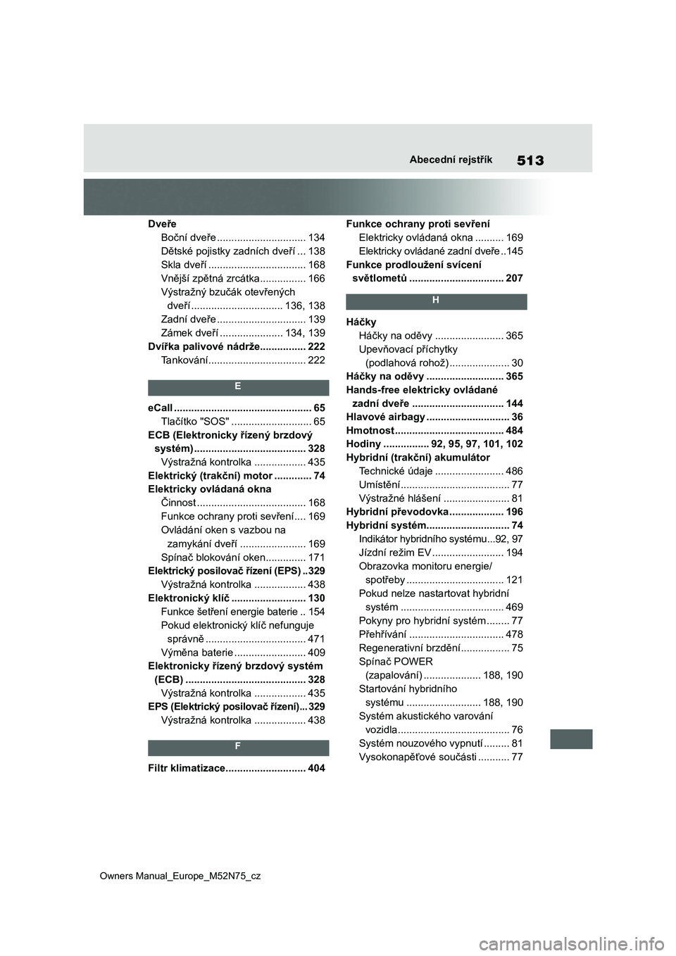 TOYOTA YARIS CROSS 2023  Návod na použití (in Czech) 513
Owners Manual_Europe_M52N75_cz
Abecední rejstřík
Dveře
Boční dveře ...............................134
Dětské pojistky zadních dveří ...138
Skla dveří ................................