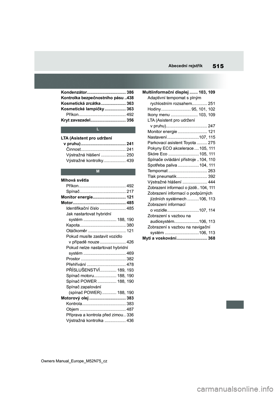 TOYOTA YARIS CROSS 2023  Návod na použití (in Czech) 515
Owners Manual_Europe_M52N75_cz
Abecední rejstřík
Kondenzátor .................................386
Kontrolka bezpečnostního pásu ..438
Kosmetická zrcátka .....................363
Kosmetick
