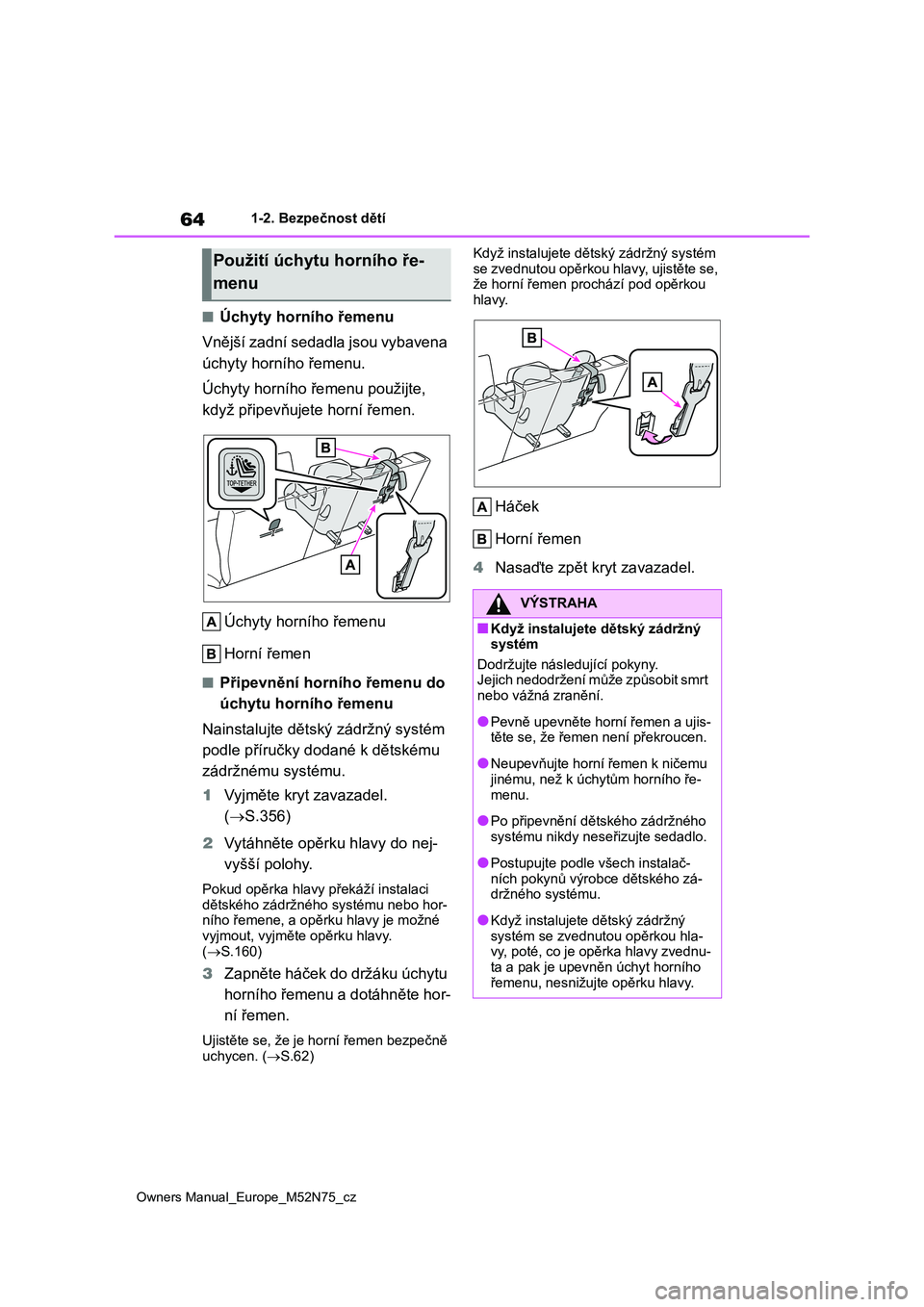 TOYOTA YARIS CROSS 2023  Návod na použití (in Czech) 64
Owners Manual_Europe_M52N75_cz
1-2. Bezpečnost dětí
■Úchyty horního řemenu 
Vnější zadní sedadla jsou vybavena  
úchyty horního řemenu. 
Úchyty horního řemenu použijte,  
když p