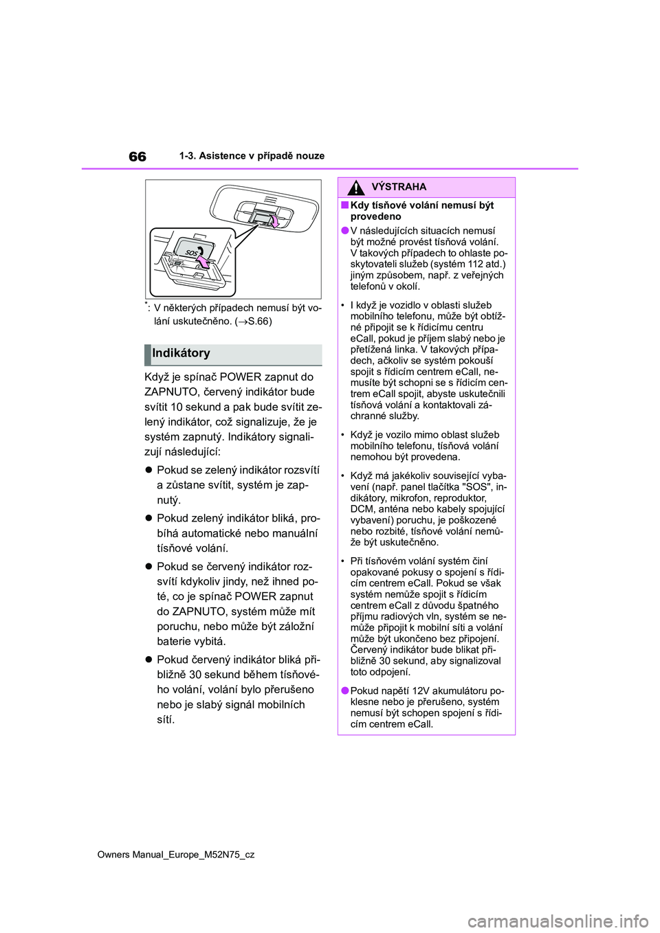 TOYOTA YARIS CROSS 2023  Návod na použití (in Czech) 66
Owners Manual_Europe_M52N75_cz
1-3. Asistence v případě nouze
*: V některých případech nemusí být vo- 
lání uskutečněno. ( S.66)
Když je spínač POWER zapnut do  
ZAPNUTO, červen