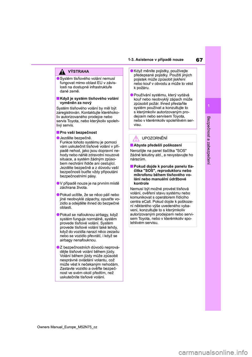 TOYOTA YARIS CROSS 2023  Návod na použití (in Czech) 67
1
Owners Manual_Europe_M52N75_cz
1-3. Asistence v případě nouze
Bezpečnost a zabezpečení
VÝSTRAHA
●Systém tísňového volání nemusí  
fungovat mimo oblast EU v závis-
losti na dostup