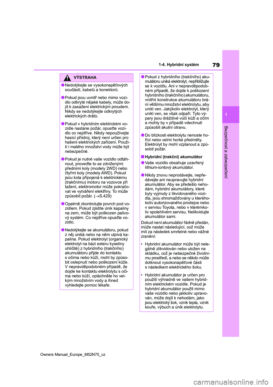 TOYOTA YARIS CROSS 2023 Návod na použití (in Czech) 79
1
Owners Manual_Europe_M52N75_cz
1-4. Hybridní systém
Bezpečnost a zabezpečení
VÝSTRAHA
●Nedotýkejte se vysokonapěťových
součástí, kabelů a konektorů.
●Pokud jsou uvnitř nebo TOYOTA YARIS CROSS 2023 Návod na použití (in Czech) 79
1
Owners Manual_Europe_M52N75_cz
1-4. Hybridní systém
Bezpečnost a zabezpečení
VÝSTRAHA
●Nedotýkejte se vysokonapěťových
součástí, kabelů a konektorů.
●Pokud jsou uvnitř nebo