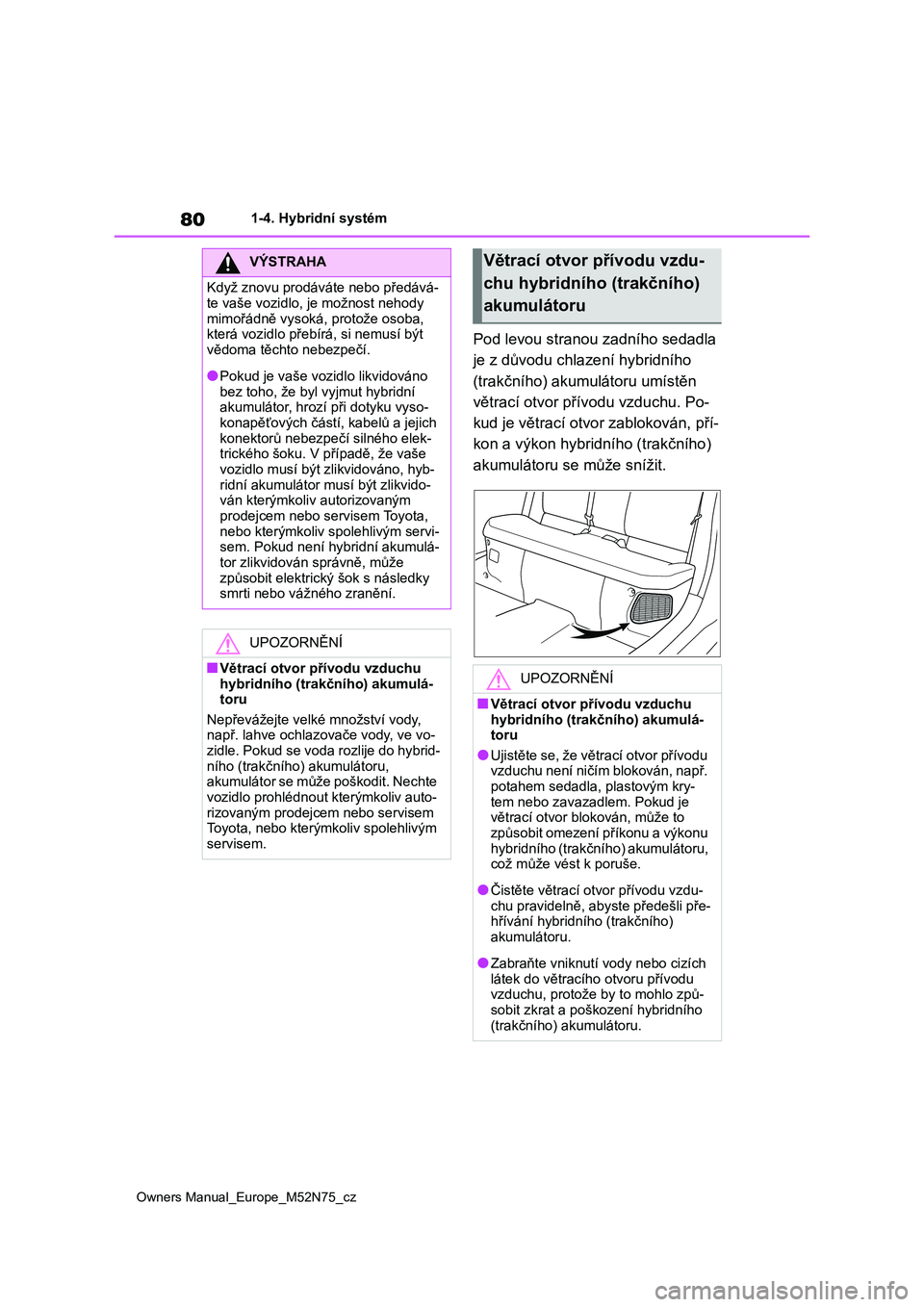 TOYOTA YARIS CROSS 2023 Návod na použití (in Czech) 80
Owners Manual_Europe_M52N75_cz
1-4. Hybridní systém
Pod levou stranou zadního sedadla
je z důvodu chlazení hybridního
(trakčního) akumu látoru umístěn
větrací otvor přívo du vzd TOYOTA YARIS CROSS 2023 Návod na použití (in Czech) 80
Owners Manual_Europe_M52N75_cz
1-4. Hybridní systém
Pod levou stranou zadního sedadla
je z důvodu chlazení hybridního
(trakčního) akumu látoru umístěn
větrací otvor přívo du vzd