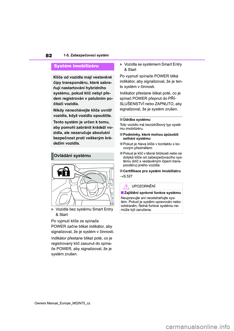 TOYOTA YARIS CROSS 2023 Návod na použití (in Czech) 82
Owners Manual_Europe_M52N75_cz
1-5. Zabezpečovací systém
1-5.Zabezpečovací systém
Vozidla bez systému Smart Entry
& Start
Po vyjmutí klíče ze spínače
POWER začne blikat indik TOYOTA YARIS CROSS 2023 Návod na použití (in Czech) 82
Owners Manual_Europe_M52N75_cz
1-5. Zabezpečovací systém
1-5.Zabezpečovací systém
Vozidla bez systému Smart Entry
& Start
Po vyjmutí klíče ze spínače
POWER začne blikat indik