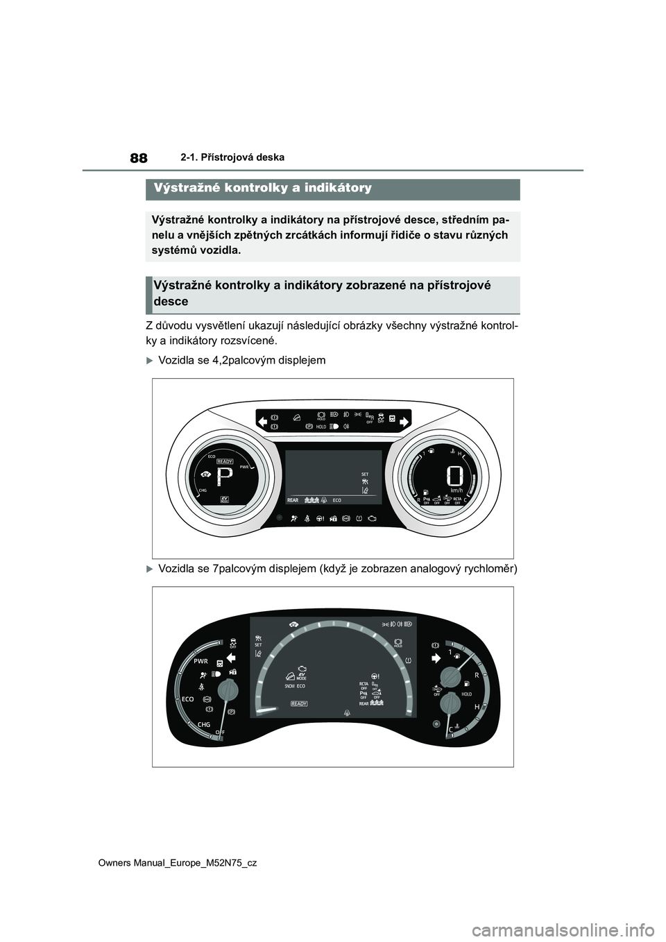 TOYOTA YARIS CROSS 2023 Návod na použití (in Czech) 88
Owners Manual_Europe_M52N75_cz
2-1. Přístrojová deska
2-1.Přístrojová deska
Z důvodu vysvětlení ukazují následující obrázky všechny výstražné kontrol-
ky a indikátory rozsvícen TOYOTA YARIS CROSS 2023 Návod na použití (in Czech) 88
Owners Manual_Europe_M52N75_cz
2-1. Přístrojová deska
2-1.Přístrojová deska
Z důvodu vysvětlení ukazují následující obrázky všechny výstražné kontrol-
ky a indikátory rozsvícen
