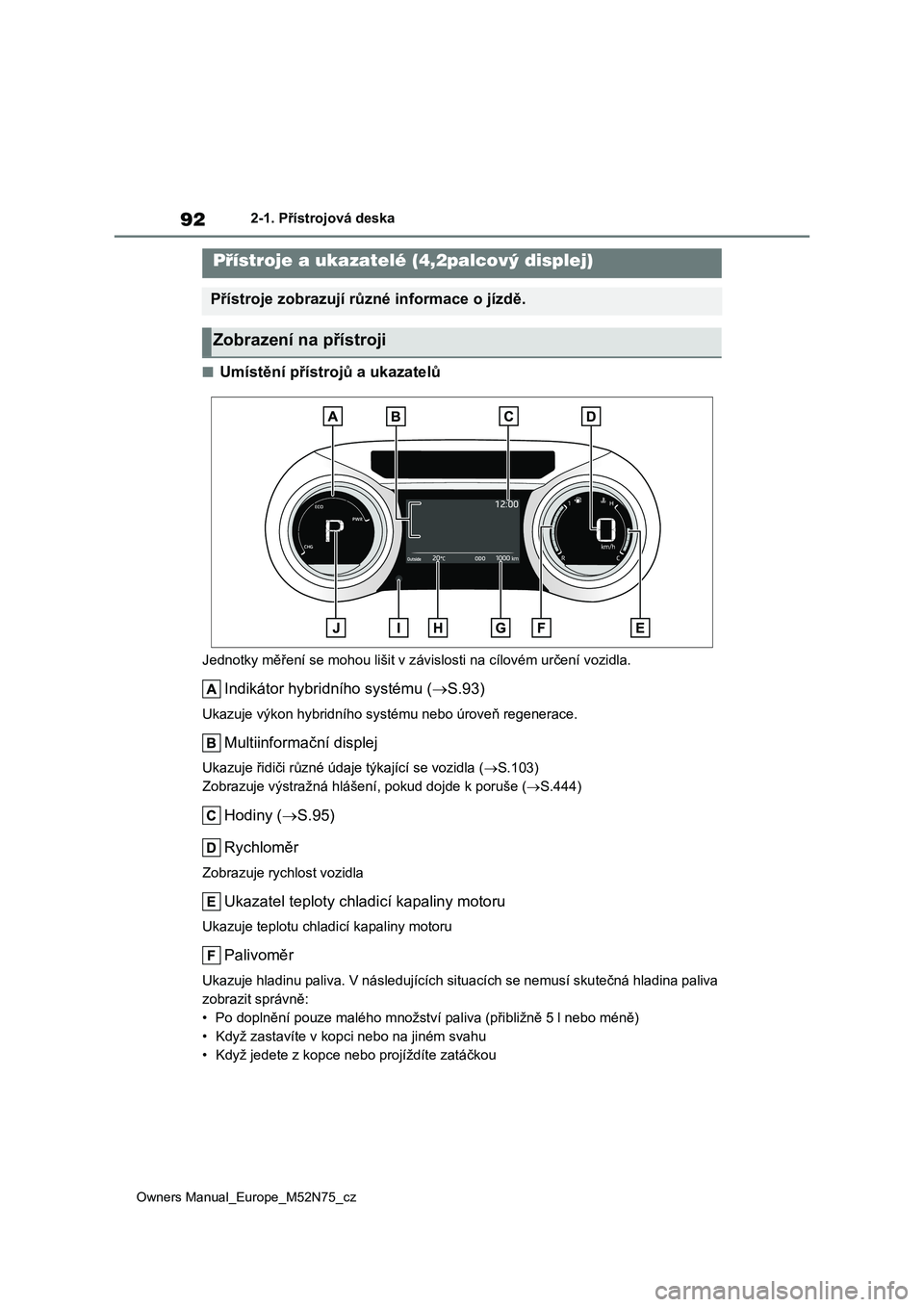 TOYOTA YARIS CROSS 2023 Návod na použití (in Czech) 92
Owners Manual_Europe_M52N75_cz
2-1. Přístrojová deska
■Umístění přístrojů a ukazatelů
Jednotky měření se mohou lišit v závislosti na cílovém určení vozidla.
Indikátor hybridn TOYOTA YARIS CROSS 2023 Návod na použití (in Czech) 92
Owners Manual_Europe_M52N75_cz
2-1. Přístrojová deska
■Umístění přístrojů a ukazatelů
Jednotky měření se mohou lišit v závislosti na cílovém určení vozidla.
Indikátor hybridn