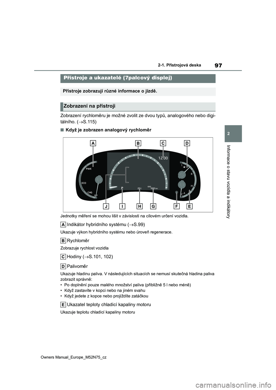 TOYOTA YARIS CROSS 2023 Návod na použití (in Czech) 97
2
Owners Manual_Europe_M52N75_cz
2-1. Přístrojová deska
Informace o stavu vozidla a indikátory
Zobrazení rychloměru je možné zvolit ze dvou typů, analogového nebo digi-
tálního. ( S TOYOTA YARIS CROSS 2023 Návod na použití (in Czech) 97
2
Owners Manual_Europe_M52N75_cz
2-1. Přístrojová deska
Informace o stavu vozidla a indikátory
Zobrazení rychloměru je možné zvolit ze dvou typů, analogového nebo digi-
tálního. ( S