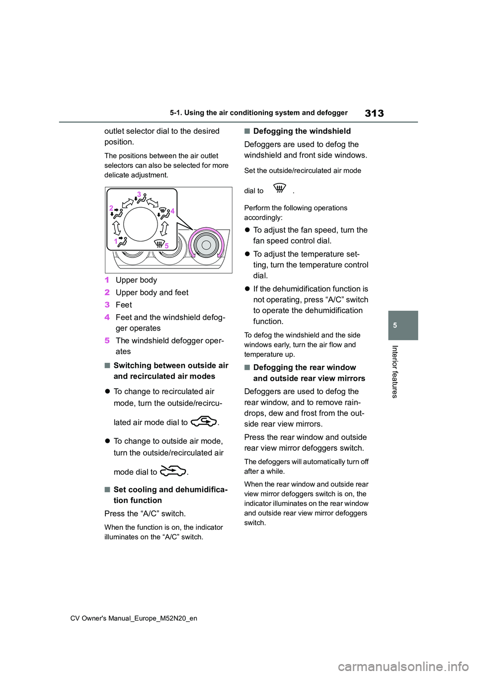 TOYOTA YARIS CROSS 2022  Owners Manual 313
5
CV Owner's Manual_Europe_M52N20_en
5-1. Using the air conditioning system and defogger
Interior features
outlet selector dial to the desired  
position.
The positions between the air outlet 