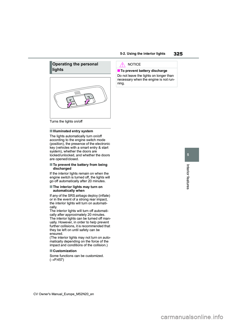 TOYOTA YARIS CROSS 2022 Owners Guide 325
5
CV Owner's Manual_Europe_M52N20_en
5-2. Using the interior lights
Interior features
Turns the lights on/off
■Illuminated entry system
The lights automatically turn on/off according to th TOYOTA YARIS CROSS 2022 Owners Guide 325
5
CV Owner's Manual_Europe_M52N20_en
5-2. Using the interior lights
Interior features
Turns the lights on/off
■Illuminated entry system
The lights automatically turn on/off according to th