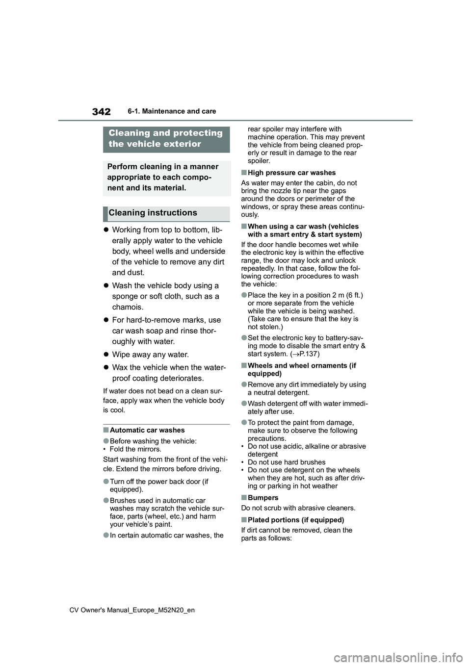 TOYOTA YARIS CROSS 2022 Service Manual 342
CV Owner's Manual_Europe_M52N20_en
6-1. Maintenance and care
6-1.Mainte nance  a nd care
Working from top to bottom, lib- 
erally apply water to the vehicle  
body, wheel wells and undersid