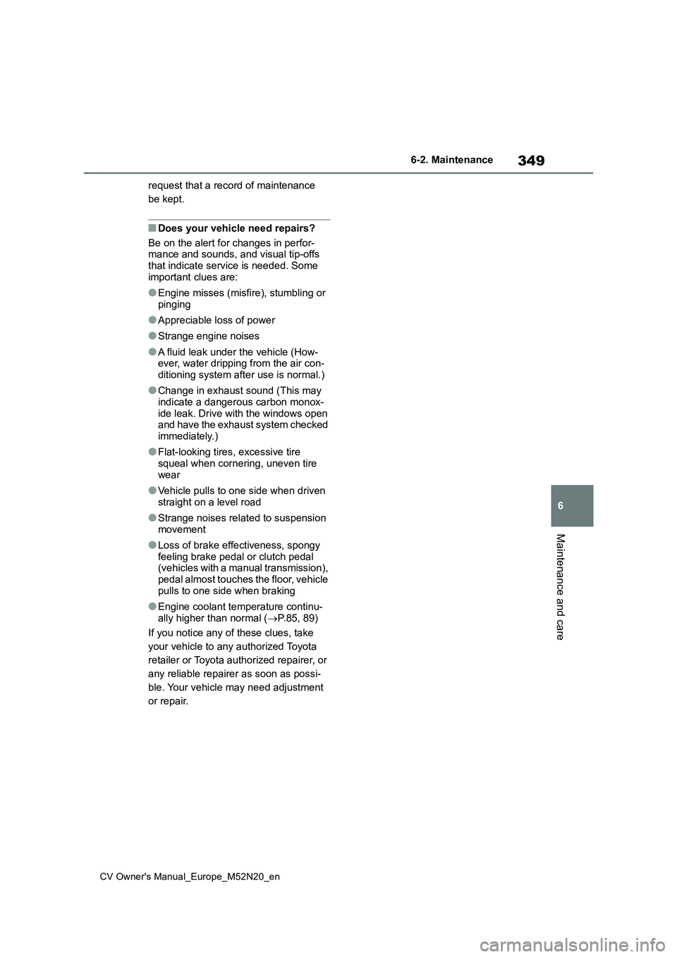 TOYOTA YARIS CROSS 2022 Owners Manual 349
6
CV Owner's Manual_Europe_M52N20_en
6-2. Maintenance
Maintenance and care
request that a record of maintenance
be kept.
■Does your vehicle need repairs?
Be on the alert for changes in pe TOYOTA YARIS CROSS 2022 Owners Manual 349
6
CV Owner's Manual_Europe_M52N20_en
6-2. Maintenance
Maintenance and care
request that a record of maintenance
be kept.
■Does your vehicle need repairs?
Be on the alert for changes in pe