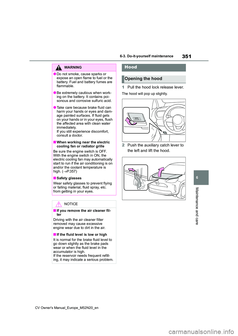 TOYOTA YARIS CROSS 2022 Owners Manual 351
6
CV Owner's Manual_Europe_M52N20_en
6-3. Do-it-yourself maintenance
Maintenance and care
1Pull the hood lock release lever.
The hood will pop up slightly.
2Push the auxiliary catch lever to TOYOTA YARIS CROSS 2022 Owners Manual 351
6
CV Owner's Manual_Europe_M52N20_en
6-3. Do-it-yourself maintenance
Maintenance and care
1Pull the hood lock release lever.
The hood will pop up slightly.
2Push the auxiliary catch lever to